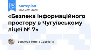«Безпека інформаційного простору в Чугуївському ліцеї № 7»