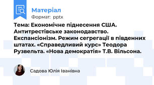 Тема: Економічне піднесення США. Антитрестівське законодавство. Експансіонізм. Режим сегрегації в південних штатах. «Справедливий курс» Теодора Рузвельта. «Нова демократія» Т.В. Вільсона.