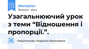 Узагальнюючий урок з теми “Відношення і пропорції.”.
