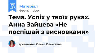 Тема. Успіх у твоїх руках. Анна Зайцева «Не поспішай з висновками»