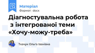 Діагностувальна робота  з інтегрованої теми  «Хочу-можу-треба»