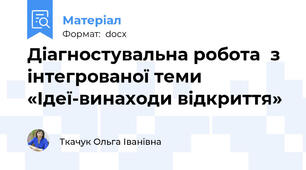 Діагностувальна робота  з інтегрованої теми  «Ідеї-винаходи відкриття»