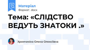 Тема: «СЛІДСТВО ВЕДУТЬ ЗНАТОКИ .»