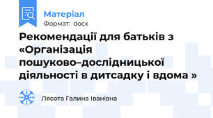 Рекомендації для батьків з  «Організація пошуково–дослідницької діяльності в дитсадку і вдома »