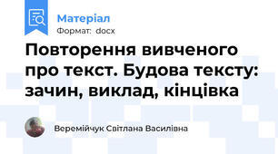 Повторення вивченого про текст. Будова тексту: зачин, виклад, кінцівка