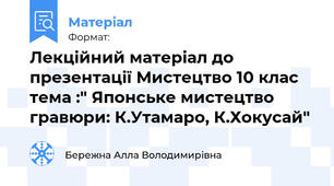 Лекційний матеріал до презентації Мистецтво 10 клас тема :" Японське мистецтво гравюри: К.Утамаро, К.Хокусай"