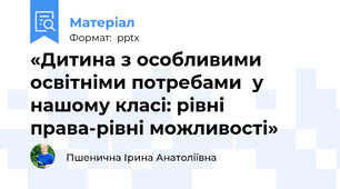 «Дитина з особливими освітніми потребами  у нашому класі: рівні права-рівні можливості»