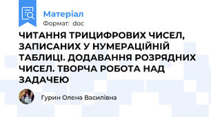 ЧИТАННЯ ТРИЦИФРОВИХ ЧИСЕЛ, ЗАПИСАНИХ У НУМЕРАЦІЙНІЙ ТАБЛИЦІ. ДОДАВАННЯ РОЗРЯДНИХ ЧИСЕЛ. ТВОРЧА РОБОТА НАД ЗАДАЧЕЮ