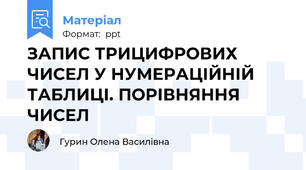 ЗАПИС ТРИЦИФРОВИХ ЧИСЕЛ У НУМЕРАЦІЙНІЙ ТАБЛИЦІ. ПОРІВНЯННЯ ЧИСЕЛ