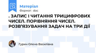 . ЗАПИС І ЧИТАННЯ ТРИЦИФРОВИХ ЧИСЕЛ. ПОРІВНЯННЯ ЧИСЕЛ. РОЗВ’ЯЗУВАННЯ ЗАДАЧ НА ТРИ ДІЇ