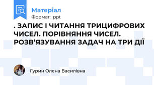 . ЗАПИС І ЧИТАННЯ ТРИЦИФРОВИХ ЧИСЕЛ. ПОРІВНЯННЯ ЧИСЕЛ. РОЗВ’ЯЗУВАННЯ ЗАДАЧ НА ТРИ ДІЇ