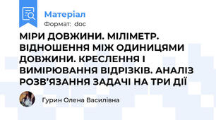 МІРИ ДОВЖИНИ. МІЛІМЕТР. ВІДНОШЕННЯ МІЖ ОДИНИЦЯМИ ДОВЖИНИ. КРЕСЛЕННЯ І ВИМІРЮВАННЯ ВІДРІЗКІВ. АНАЛІЗ РОЗВ’ЯЗАННЯ ЗАДАЧІ НА ТРИ ДІЇ