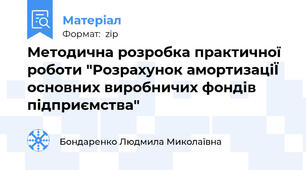Методична розробка практичної роботи "Розрахунок амортизаціЇ основних виробничих фондів підприємства"