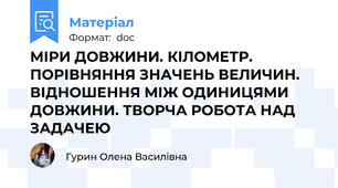 МІРИ ДОВЖИНИ. КІЛОМЕТР. ПОРІВНЯННЯ ЗНАЧЕНЬ ВЕЛИЧИН. ВІДНОШЕННЯ МІЖ ОДИНИЦЯМИ ДОВЖИНИ. ТВОРЧА РОБОТА НАД ЗАДАЧЕЮ