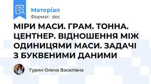 МІРИ МАСИ. ГРАМ. ТОННА. ЦЕНТНЕР. ВІДНОШЕННЯ МІЖ ОДИНИЦЯМИ МАСИ. ЗАДАЧІ З БУКВЕНИМИ ДАНИМИ