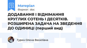 ДОДАВАННЯ І ВІДНІМАННЯ КРУГЛИХ СОТЕНЬ І ДЕСЯТКІВ. РОЗШИРЕНА ЗАДАЧА НА ЗВЕДЕННЯ ДО ОДИНИЦІ (перший вид)