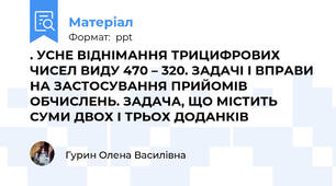 . УСНЕ ВІДНІМАННЯ ТРИЦИФРОВИХ ЧИСЕЛ ВИДУ 470 – 320. ЗАДАЧІ І ВПРАВИ НА ЗАСТОСУВАННЯ ПРИЙОМІВ ОБЧИСЛЕНЬ. ЗАДАЧА, ЩО МІСТИТЬ СУМИ ДВОХ І ТРЬОХ ДОДАНКІВ