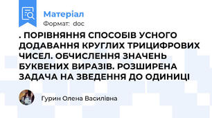 . ПОРІВНЯННЯ СПОСОБІВ УСНОГО ДОДАВАННЯ КРУГЛИХ ТРИЦИФРОВИХ ЧИСЕЛ. ОБЧИСЛЕННЯ ЗНАЧЕНЬ БУКВЕНИХ ВИРАЗІВ. РОЗШИРЕНА ЗАДАЧА НА ЗВЕДЕННЯ ДО ОДИНИЦІ
