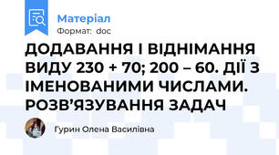 ДОДАВАННЯ І ВІДНІМАННЯ ВИДУ 230 + 70; 200 – 60. ДІЇ З ІМЕНОВАНИМИ ЧИСЛАМИ. РОЗВ’ЯЗУВАННЯ ЗАДАЧ