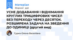 УСНЕ ДОДАВАННЯ І ВІДНІМАННЯ КРУГЛИХ ТРИЦИФРОВИХ ЧИСЕЛ БЕЗ ПЕРЕХОДУ ЧЕРЕЗ ДЕСЯТОК. РОЗШИРЕНА ЗАДАЧА НА ЗВЕДЕННЯ ДО ОДИНИЦІ (другий вид)