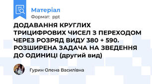 ДОДАВАННЯ КРУГЛИХ ТРИЦИФРОВИХ ЧИСЕЛ З ПЕРЕХОДОМ ЧЕРЕЗ РОЗРЯД ВИДУ 380 + 590. РОЗШИРЕНА ЗАДАЧА НА ЗВЕДЕННЯ ДО ОДИНИЦІ (другий вид)