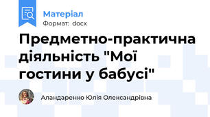 Предметно-практична діяльність "Мої гостини у бабусі"