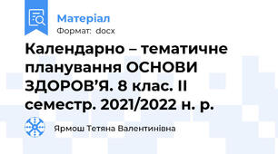 Календарно – тематичне планування ОСНОВИ ЗДОРОВ’Я. 8 клас. ІІ семестр. 2021/2022 н. р.