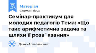 Семінар-практикум для молодих педагогів Тема: «Що таке арифметична задача та шляхи її розв`язання»