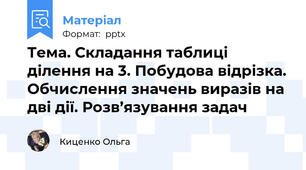 Тема. Складання таблиці ділення на 3. Побудова відрізка. Обчислення значень виразів на дві дії. Розв’язування задач