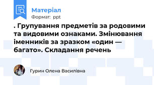 . Групування предметів за родовими та видовими ознаками. Змінювання іменників за зразком «один — багато». Складання речень
