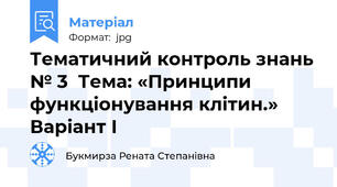 Тематичний контроль знань № 3  Тема: «Принципи функціонування клітин.» Варіант І