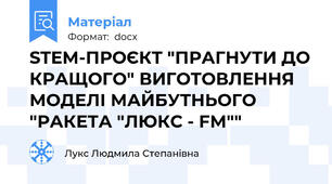 STEM-ПРОЄКТ "ПРАГНУТИ ДО КРАЩОГО" ВИГОТОВЛЕННЯ МОДЕЛІ МАЙБУТНЬОГО "РАКЕТА "ЛЮКС - FM""