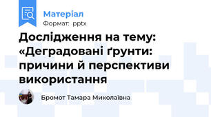 Дослідження на тему: «Деградовані ґрунти: причини й перспективи використання