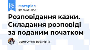 Розповідання казки. Складання розповіді за поданим початком
