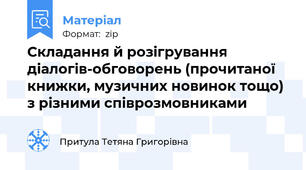 Складання й розігрування діалогів-обговорень (прочитаної книжки, музичних новинок тощо) з різними співрозмовниками