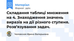 Складання таблиці множення на 4. Знаходження значень виразів на дії різного ступеня. Розв’язування задач.