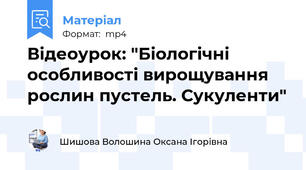 Відеоурок: "Біологічні особливості вирощування рослин пустель. Сукуленти"