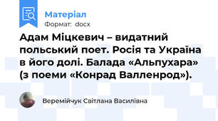 Адам Міцкевич – видатний польський поет. Росія та Україна в його долі. Балада «Альпухара» (з поеми «Конрад Валленрод»).