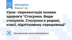 Урок- перезентація основи здоров'я "Стосунки. Види стосунків. Стосунки в родині, класі, підлітковому середовищі"