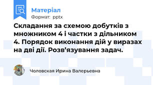 Складання за схемою добутків з множником 4 і частки з дільником 4. Порядок виконання дій у виразах на дві дії. Розв’язування задач.