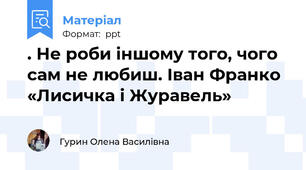 . Не роби іншому того, чого сам не любиш. Іван Франко «Лисичка і Журавель»