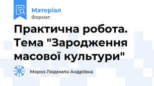 Практична робота. Тема "Зародження масової культури"