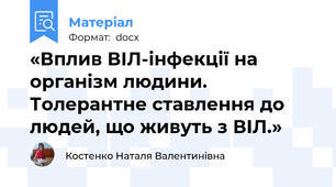 «Вплив ВІЛ-інфекції на організм людини.  Толерантне ставлення до людей, що живуть з ВІЛ.»