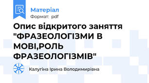 Опис відкритого заняття "ФРАЗЕОЛОГІЗМИ В МОВІ,РОЛЬ ФРАЗЕОЛОГІЗМІВ"