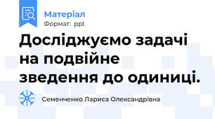 Досліджуємо задачі на подвійне зведення до одиниці.