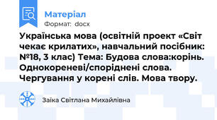 Українська мова (освітній проект «Світ чекає крилатих», навчальний посібник: №18, 3 клас) Тема: Будова слова:корінь. Однокореневі/споріднені слова. Чергування у корені слів. Мова твору.