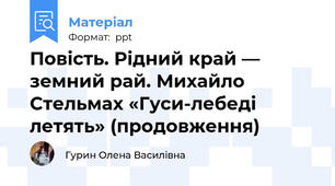 Повість. Рідний край — земний рай. Михайло Стельмах «Гуси-лебеді летять» (продовження)