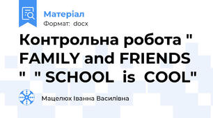 Контрольна робота " FAMILY and FRIENDS "  " SCHOOL  is  COOL"