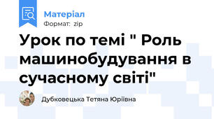 Урок по темі " Роль машинобудування в сучасному світі"