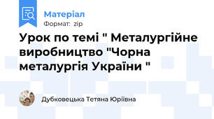Урок по темі " Металургійне виробництво "Чорна металургія України "